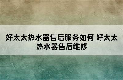 好太太热水器售后服务如何 好太太热水器售后维修